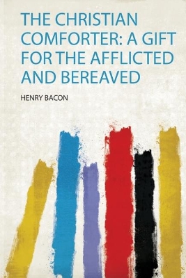 The Christian Comforter: a Gift for the Afflicted and Bereaved