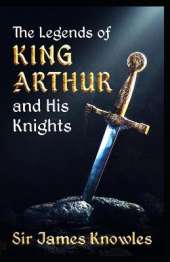 The Legends Of King Arthur And His Knights by James Knowles illustrated