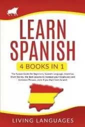 Learn Spanish: 4 Books In 1: The Easiest Guide for Beginners, Spanish Language, Grammar, Short Stories, the Best Lessons to Increase Your Vocabulary And Common Phrases, Even If You Start From Scratch