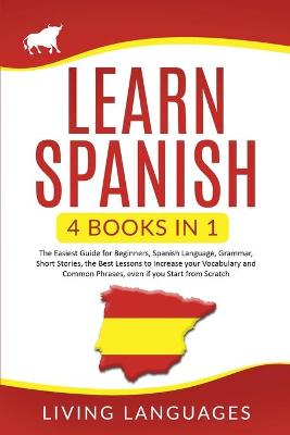 Learn Spanish: 4 Books In 1: The Easiest Guide for Beginners, Spanish Language, Grammar, Short Stories, the Best Lessons to Increase Your Vocabulary And Common Phrases, Even If You Start From Scratch