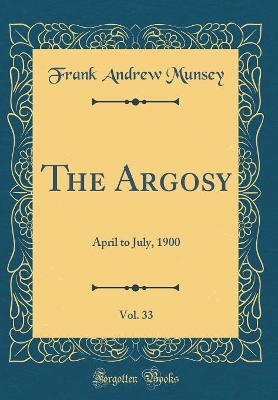 The Argosy, Vol. 33: April to July, 1900 (Classic Reprint)