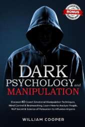 Dark Psychology and Manipulation: Discover 40 Covert Emotional Manipulation Techniques, Brainwashing and Mind Control. Learn How to Analyze People, NLP Secret and Science of Persuasion to Influence Anyone