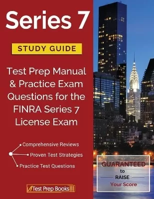 Series 7 Study Guide: Test Prep Manual & Practice Exam Questions for the FINRA Series 7 License Exam