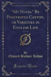 "My Novel" By Pisistratus Caxton, or Varieties in English Life, Vol. 2 of 4 (Classic Reprint)