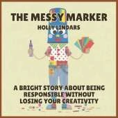 The Messy Marker: A Bright Story About Being Responsible Without Losing Your Creativity