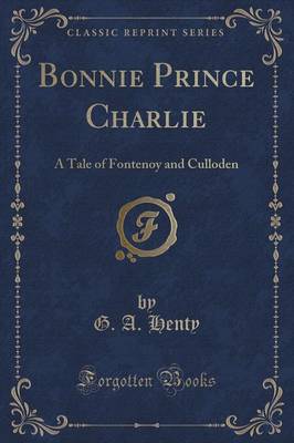Bonnie Prince Charlie: A Tale of Fontenoy and Culloden (Classic Reprint)