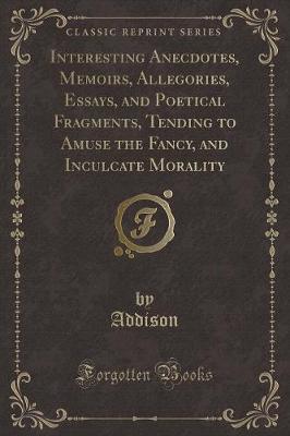 Interesting Anecdotes, Memoirs, Allegories, Essays, and Poetical Fragments, Vol. 7: Tending to Amuse the Fancy, and Inculcate Morality (Classic Reprint)