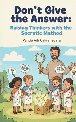 Don't Give the Answer: Raising Thinkers with the Socratic Method