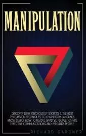 Manipulation: Discover Dark Psychology Secrets & The Best Persuasion Techniques To Learn Body Language. Know Deeply How To Read & Analyze People To Have Effective Communications And Persuade People.