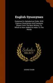 English Synonymes: Explained in Alphabetical Order, with Copious Illustrations and Examples Drawn from the Best Writers, to Which Is Now Added an Index to the Words