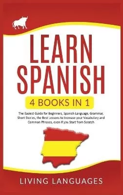 Learn Spanish: 4 Books In 1: The Easiest Guide for Beginners, Spanish Language, Grammar, Short Stories, the Best Lessons to Increase Your Vocabulary And Common Phrases, Even If You Start From Scratch