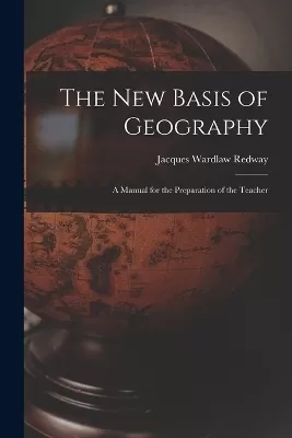 The New Basis of Geography: A Manual for the Preparation of the Teacher