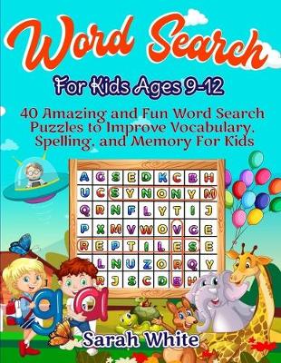 Word Search For Kids Ages 9-12: 40 Amazing and Fun Word Search Puzzles to Improve Vocabulary, Spelling, and Memory for Kids