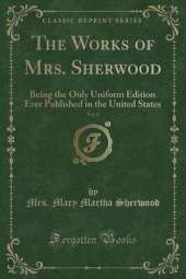The Works of Mrs. Sherwood, Vol. 6: Being the Only Uniform Edition Ever Published in the United States (Classic Reprint)