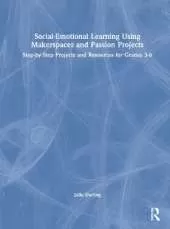 Social-Emotional Learning Using Makerspaces and Passion Projects: Step-by-Step Projects and Resources for Grades 3-6