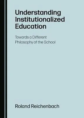 Understanding Institutionalized Education: Towards a Different Philosophy of the School