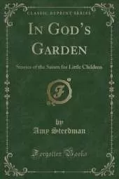 In Gods Garden: Stories of the Saints for Little Children (Classic Reprint)