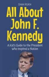 All About John F. Kennedy: A Kid's Guide to the President Who Inspired a Nation