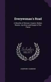Everywoman's Road: A Morality of Woman: Creator, Worker, Waster, Joy-Giver and Keeper of the Flame