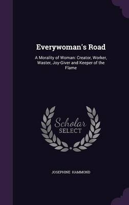 Everywoman's Road: A Morality of Woman: Creator, Worker, Waster, Joy-Giver and Keeper of the Flame