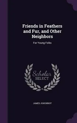 Friends in Feathers and Fur, and Other Neighbors: For Young Folks