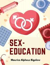 Sex-Education: A Series of Lectures Concerning Knowledge of Sex in Its Relation to Human Life
