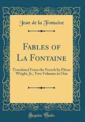 Fables of La Fontaine: Translated From the French by Elizur Wright, Jr.; Two Volumes in One (Classic Reprint)