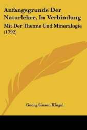 Anfangsgrunde Der Naturlehre, In Verbindung: Mit Der Themie Und Mineralogie (1792)