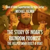 The Story Of Noah's Rainbow Promise: The Helper Who Built a Boat