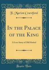 In the Palace of the King: A Love Story of Old Madrid (Classic Reprint)