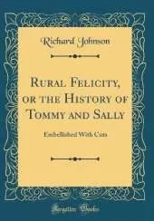 Rural Felicity, or the History of Tommy and Sally: Embellished With Cuts (Classic Reprint)