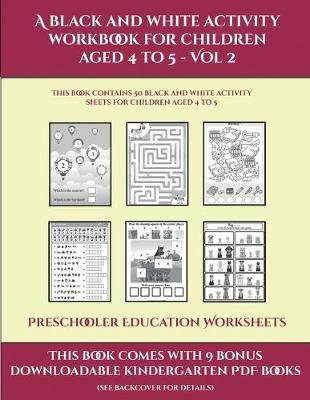 Preschooler Education Worksheets (A black and white activity workbook for children aged 4 to 5 - Vol 2): This book contains 50 black and white activity sheets for children aged 4 to 5