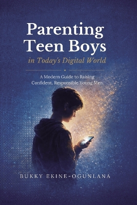 Parenting Teen Boys in Today's Digital World: A Modern Guide to Raising Confident, Responsible Young Men