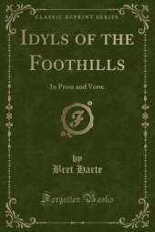 Idyls of the Foothills: In Prose and Verse (Classic Reprint)