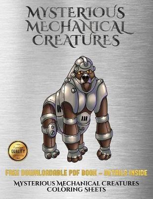 Mysterious Mechanical Creatures Coloring Sheets: Advanced Coloring (Colouring) Books with 40 Coloring Pages: Mysterious Mechanical Creatures (Colouring (Coloring) Books)