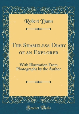 The Shameless Diary of an Explorer: With Illustrations From Photographs by the Author (Classic Reprint)