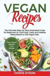 Vegan Recipes: The Ultimate Step-by-Step Illustrated Guide for Beginners to Cook Easy, Tasty and Healthy Meals Based on the Vegan Diet. Plant-Based Recipes On a Budget