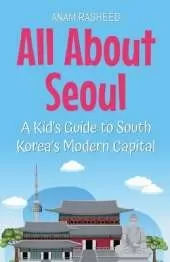 All About Seoul: A Kid's Guide to South Korea's Modern Capital