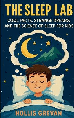 The Sleep Lab: Cool Facts, Strange Dreams, and the Science of Sleep for Kids