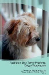 Australian Silky Terrier Presents: Doggy Wordsearch The Australian Silky Terrier Brings You A Doggy Wordsearch That You Will Love! Vol. 5