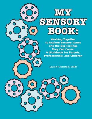 My Sensory Book: Working Together to Explore Sensory Issues and the Big Feelings They Can Cause - a Workbook for Parents, Professionals, and Children