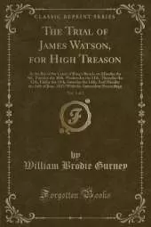The Trial of James Watson, for High Treason, Vol. 1 of 2: At the Bar of the Court of King's Bench, on Monday the 9th, Tuesday the 10th, Wednesday the 11th, Thursday the 12th, Friday the 13th, Saturday the 14th; And Monday the 16th of June, 1817; With the