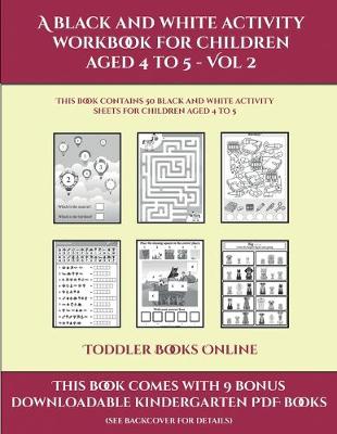 Toddler Books Online (A black and white activity workbook for children aged 4 to 5 - Vol 2): This book contains 50 black and white activity sheets for children aged 4 to 5