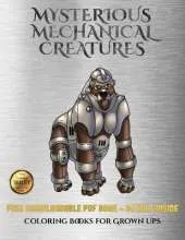 Coloring Books for Grown Ups (Mysterious Mechanical Creatures): Advanced Coloring (Colouring) Books with 40 Coloring Pages: Mysterious Mechanical Creatures (Colouring (Coloring) Books)