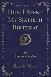 How I Spent My Sixtieth Birthday (Classic Reprint)