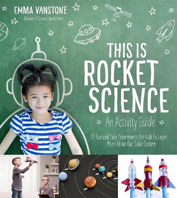 This is Rocket Science: An Activity Guide: 70 Fun and Easy Experiments for Kids to Learn More About Our Solar System