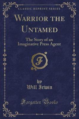 Warrior the Untamed: The Story of an Imaginative Press Agent (Classic Reprint)