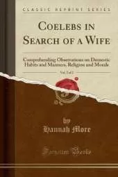 Coelebs in Search of a Wife, Vol. 2 of 2: Comprehending Observations on Domestic Habits and Manners, Religion and Morals (Classic Reprint)