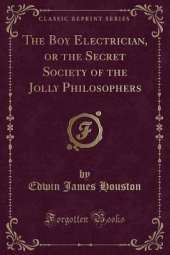 The Boy Electrician, or the Secret Society of the Jolly Philosophers (Classic Reprint)