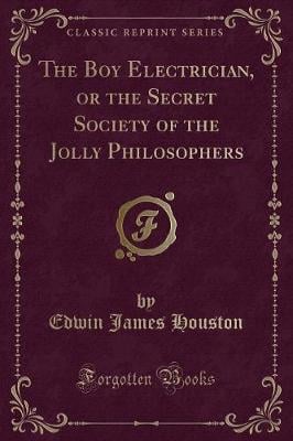 The Boy Electrician, or the Secret Society of the Jolly Philosophers (Classic Reprint)